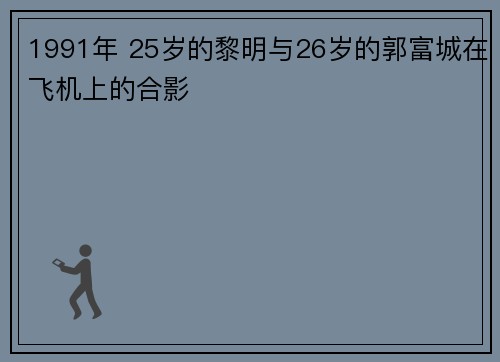 1991年 25岁的黎明与26岁的郭富城在飞机上的合影